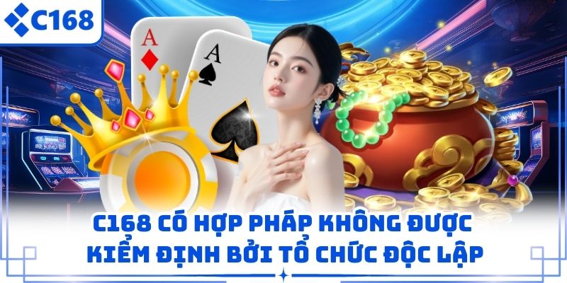 C168 có hợp pháp không được kiểm định bởi tổ chức độc lập