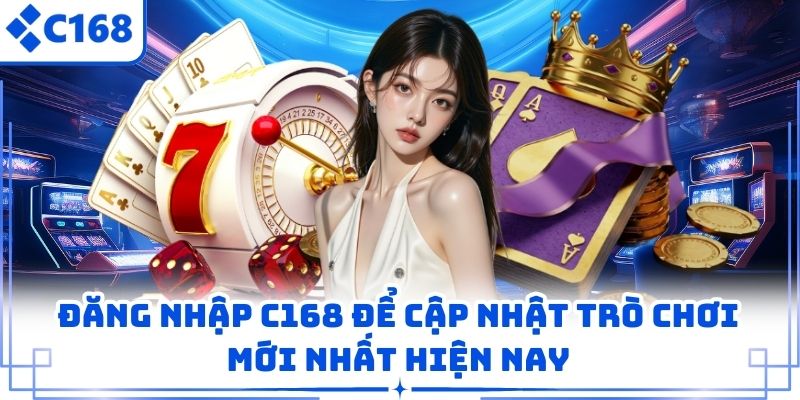 Đăng nhập C168 để cập nhật trò chơi mới nhất hiện nay