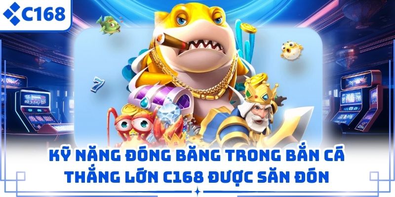 Kỹ năng đóng băng trong Bắn Cá Thắng Lớn C168 được săn đón