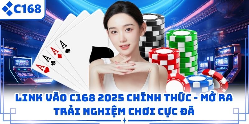 Link Vào C168 2025 Chính Thức – Mở Ra Trải Nghiệm Chơi Cực Đã