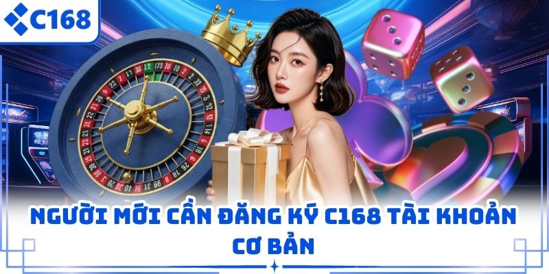 Người mới cần đăng ký C168 tài khoản cơ bản