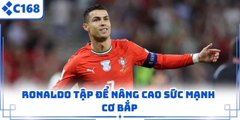 Ronaldo tập để nâng cao sức mạnh cơ bắp