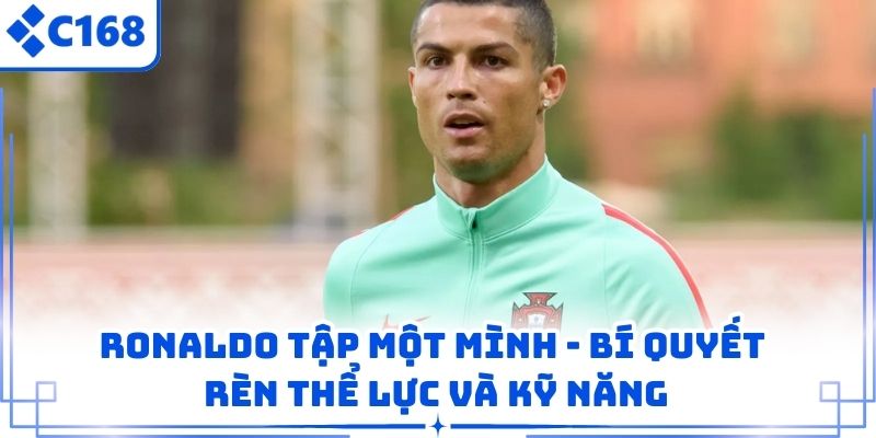Ronaldo Tập Một Mình – Bí Quyết Rèn Thể Lực Và Kỹ Năng
