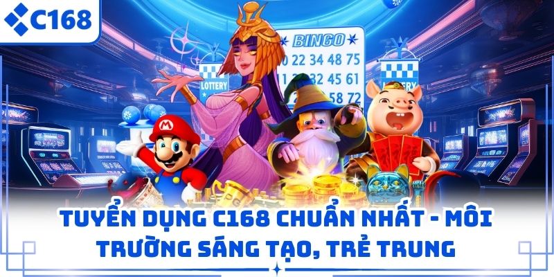 Tuyển Dụng C168 Chuẩn Nhất – Môi Trường Sáng Tạo, Trẻ Trung